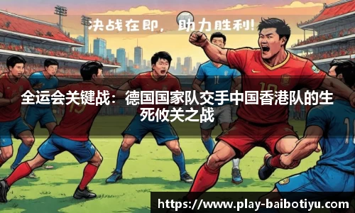 全运会关键战：德国国家队交手中国香港队的生死攸关之战