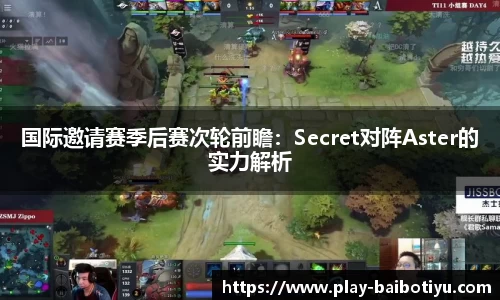 国际邀请赛季后赛次轮前瞻：Secret对阵Aster的实力解析