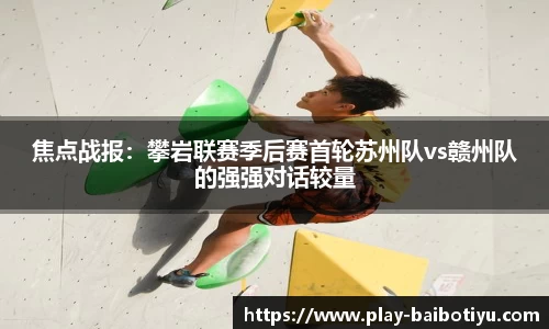 焦点战报：攀岩联赛季后赛首轮苏州队vs赣州队的强强对话较量