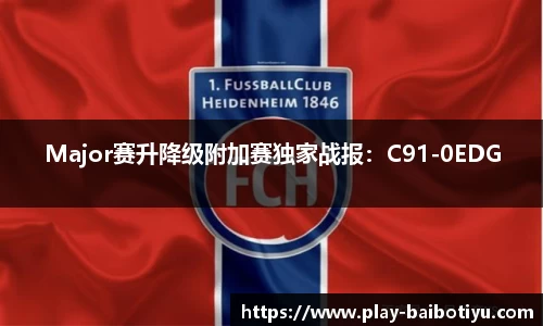 Major赛升降级附加赛独家战报：C91-0EDG