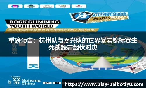 重磅预告：杭州队与嘉兴队的世界攀岩锦标赛生死战跌宕起伏对决