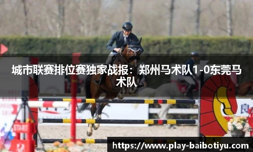 城市联赛排位赛独家战报：郑州马术队1-0东莞马术队