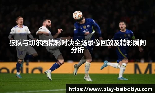 狼队与切尔西精彩对决全场录像回放及精彩瞬间分析
