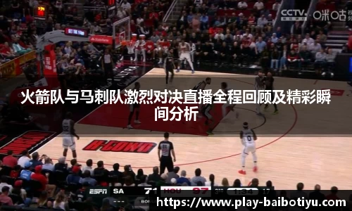 火箭队与马刺队激烈对决直播全程回顾及精彩瞬间分析