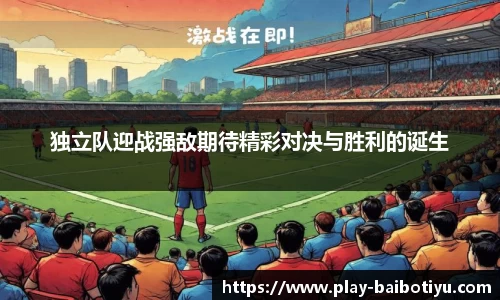 独立队迎战强敌期待精彩对决与胜利的诞生